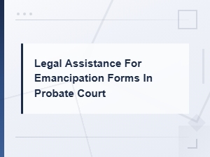 Legal Assistance for Filing Emancipation Forms in Probate Court