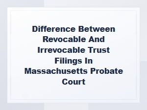 Revocable vs Irrevocable Trusts in Ma Probate Court